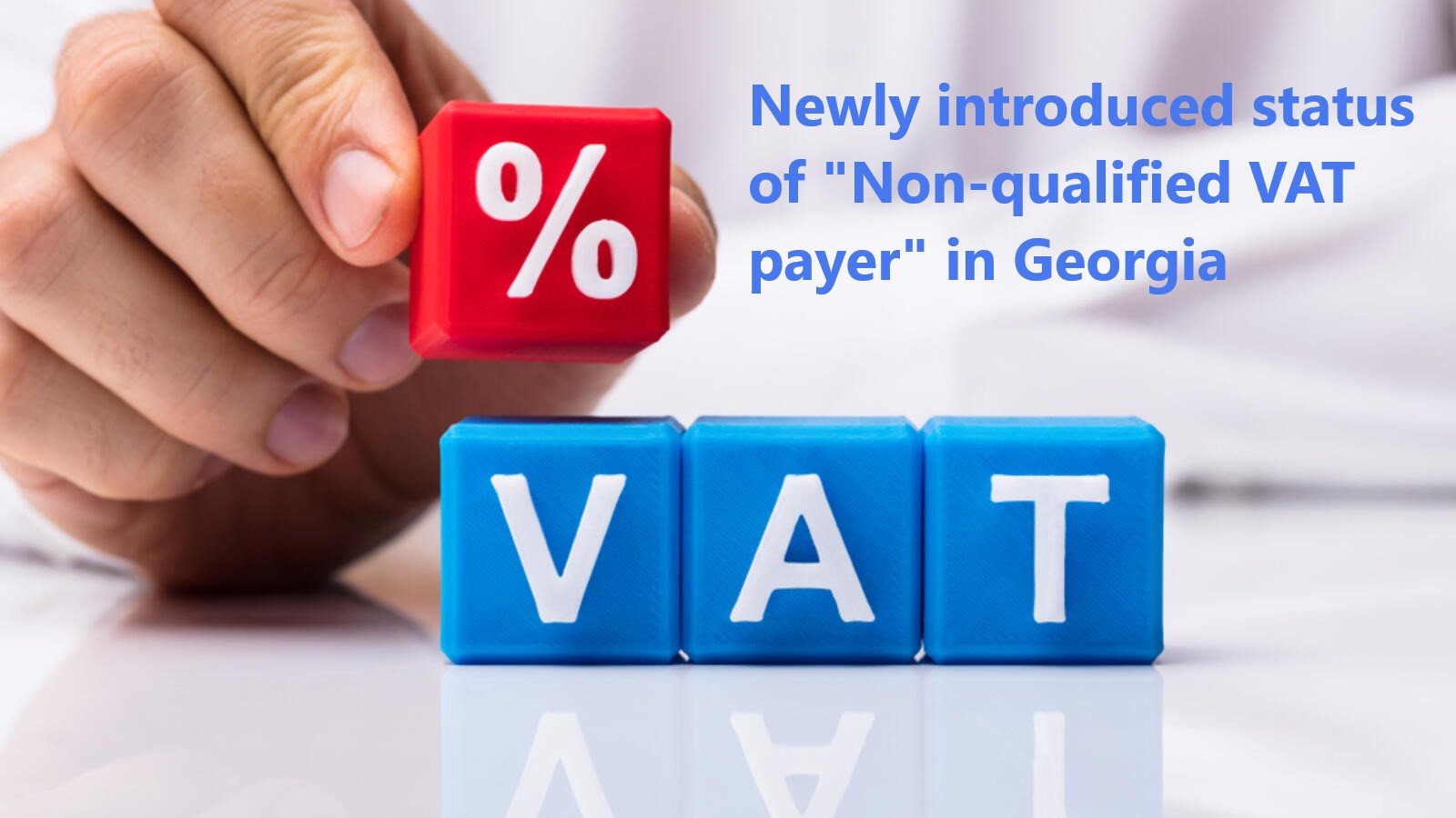 VAT in Georgia The term – “Non-Qualified VAT Payer” newly introduced by Georgian Tax Administration