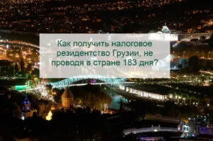 Как получить налоговое резидентство Грузии